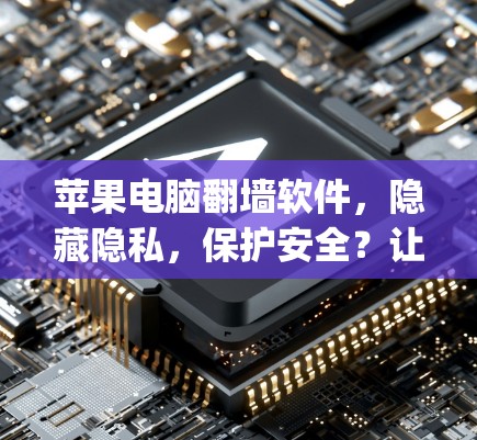 苹果电脑翻墙软件，隐藏隐私，保护安全？让我们一起看看这个秘密_software