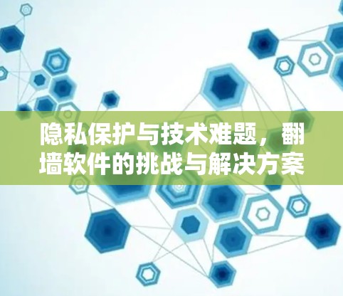 隐私保护与技术难题，翻墙软件的挑战与解决方案