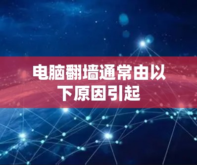 电脑翻墙通常由以下原因引起