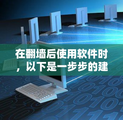 在翻墙后使用软件时，以下是一步步的建议