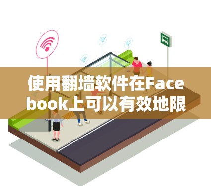 使用翻墙软件在Facebook上可以有效地限制网络访问，保护个人信息和网络安全。以下是使用翻墙软件在Facebook上的步骤