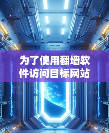 为了使用翻墙软件访问目标网站，以下是一个系统化的步骤指南