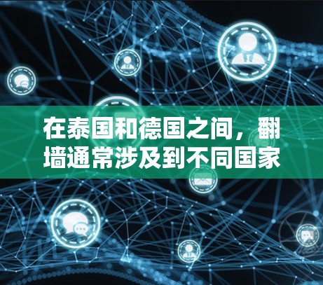 在泰国和德国之间，翻墙通常涉及到不同国家的法律和政策。泰国和德国是不同的国家，且地理上可能分开，但政策可能会允许在特定领域进行翻墙。以下是一些可能的情况和建议