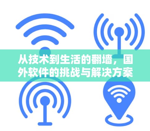 从技术到生活的翻墙，国外软件的挑战与解决方案