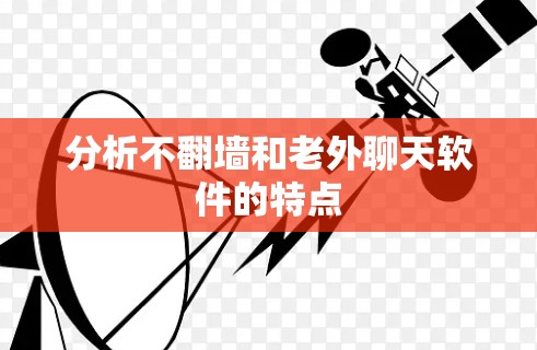 分析不翻墙和老外聊天软件的特点