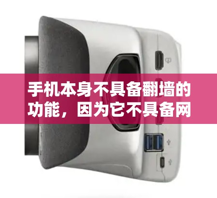 手机本身不具备翻墙的功能，因为它不具备网络连接和翻墙的能力。翻墙通常指的是从一个网络进入另一个网络，或者从一个物理空间进入另一个空间。以下是对翻墙的详细分析