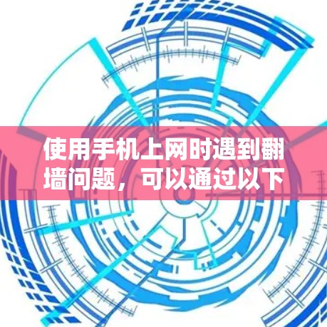 使用手机上网时遇到翻墙问题，可以通过以下步骤来解决