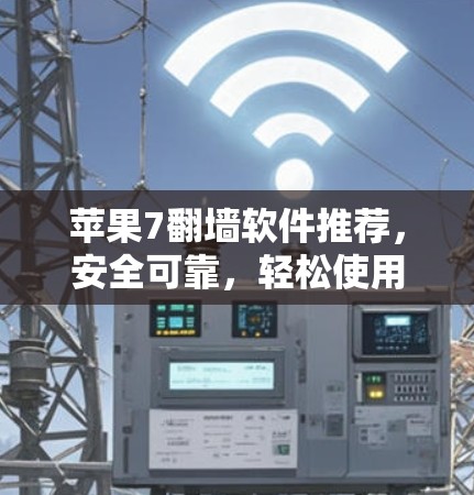 苹果7翻墙软件推荐,安全可靠,轻松使用 苹果7翻墙软件推荐,安全可靠,轻松使用