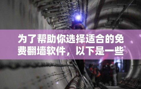 为了帮助你选择适合的免费翻墙软件，以下是一些推荐的选项，每种软件都有其独特的特点和功能，适合不同的需求和预算