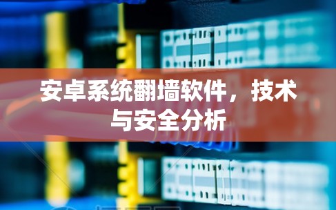 安卓系统翻墙软件，技术与安全分析
