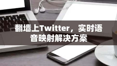翻墙上Twitter，实时语音映射解决方案