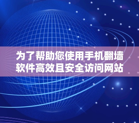 为了帮助您使用手机翻墙软件高效且安全访问网站，以下是分步指南