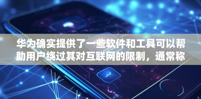华为确实提供了一些软件和工具可以帮助用户绕过其对互联网的限制，通常称为翻墙工具或端口翻墙软件。以下是一些推荐的解决方案，帮助您绕过华为的网络限制