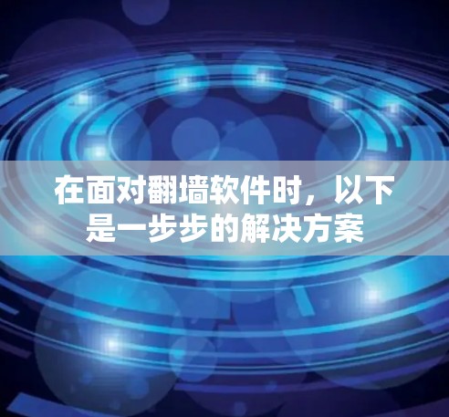 在面对翻墙软件时，以下是一步步的解决方案