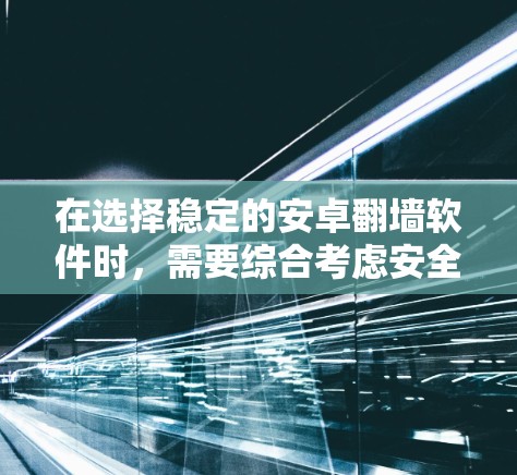 在选择稳定的安卓翻墙软件时，需要综合考虑安全性和稳定性。以下是一些推荐的软件，结合了可靠性和安全性