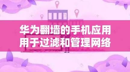 华为翻墙的手机应用用于过滤和管理网络流量，允许用户访问特定的网络资源，如实时视频、音乐和文件。以下是详细的步骤指南