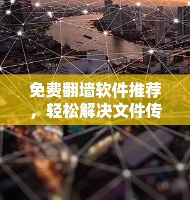 免费翻墙软件推荐，轻松解决文件传输问题的高效解决方案