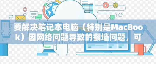 要解决笔记本电脑（特别是MacBook）因网络问题导致的翻墙问题，可以使用一些免费的翻墙软件。以下是一些推荐的工具，包括针对MacBook的翻墙软件
