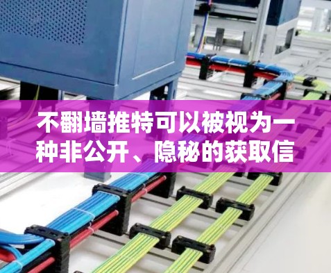 不翻墙推特可以被视为一种非公开、隐秘的获取信息或资源的方式。如果你不想公开访问推特，或者希望隐藏自己的行为，可以尝试以下方法