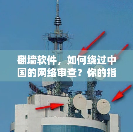 翻墙软件，如何绕过中国的网络审查？你的指南指南