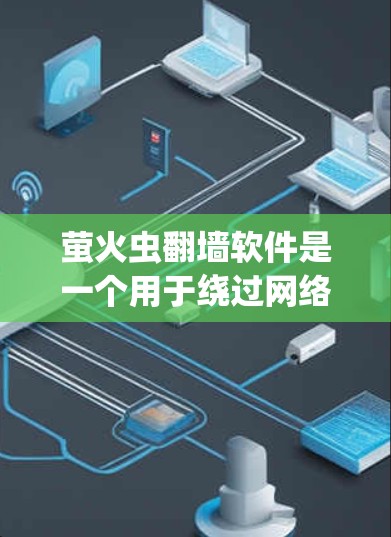 萤火虫翻墙软件是一个用于绕过网络防火墙或访问外部网站的工具。如果您需要下载并安装该软件，建议按照以下步骤操作