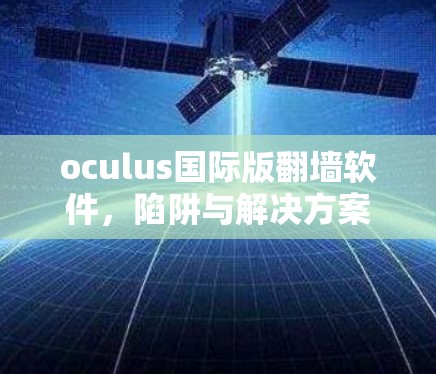 oculus国际版翻墙软件，陷阱与解决方案