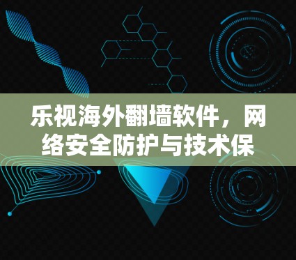 乐视海外翻墙软件，网络安全防护与技术保障