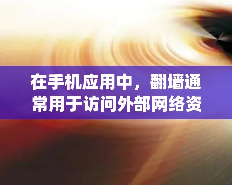 在手机应用中，翻墙通常用于访问外部网络资源，包括网络代理软件、绕过防火墙的工具、加密软件等。以下是一些需要翻墙的手机软件