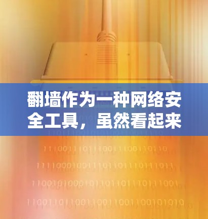 翻墙作为一种网络安全工具，虽然看起来简单，但其潜在风险和潜在危险不容忽视。以下是对翻墙的详细分析和建议