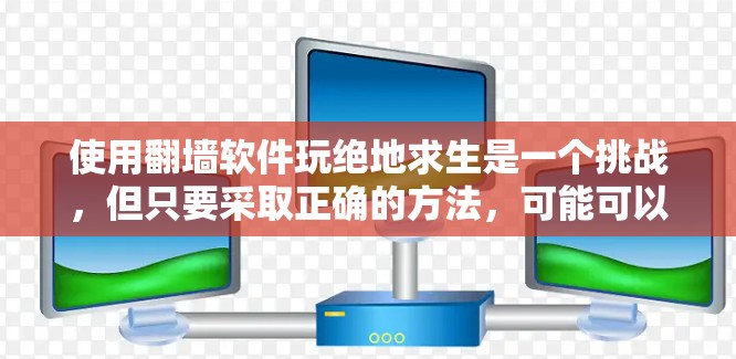 使用翻墙软件玩绝地求生是一个挑战，但只要采取正确的方法，可能可以克服一些障碍。以下是详细的步骤指南