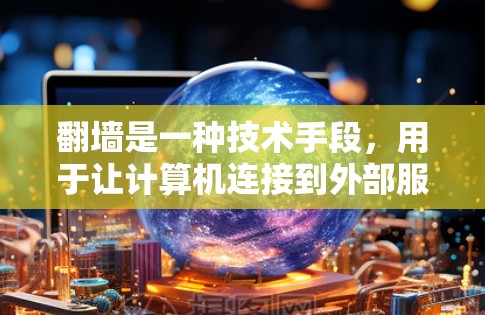 翻墙是一种技术手段，用于让计算机连接到外部服务器，访问外部资源。以下是对为什么软件需要翻墙的详细分析