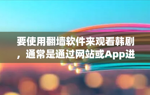 要使用翻墙软件来观看韩剧，通常是通过网站或App进行下载，然后通过翻墙技术来观看。以下是一些推荐的翻墙软件和网站，帮助您进行韩剧观看