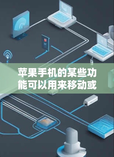 苹果手机的某些功能可以用来移动或备份文件，但并不直接支持翻墙操作。翻墙通常指将内部存储移动到外部存储设备，但苹果的手机应用通常不提供此功能