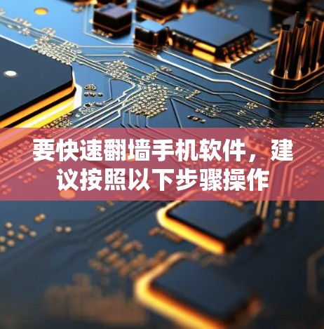 要快速翻墙手机软件，建议按照以下步骤操作
