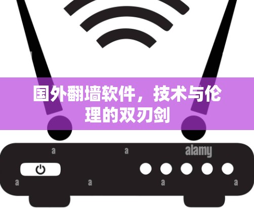 国外翻墙软件,技术与伦理的双刃剑 国外翻墙软件,技术与伦理的双刃剑