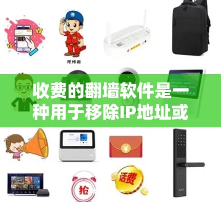 收费的翻墙软件是一种用于移除IP地址或访问外部网络的工具，通常用于远程办公、家庭网络等场景。以下是一步步的使用指南
