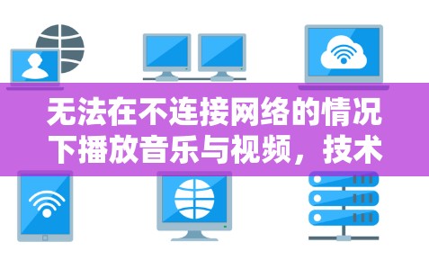无法在不连接网络的情况下播放音乐与视频，技术限制与未来展望