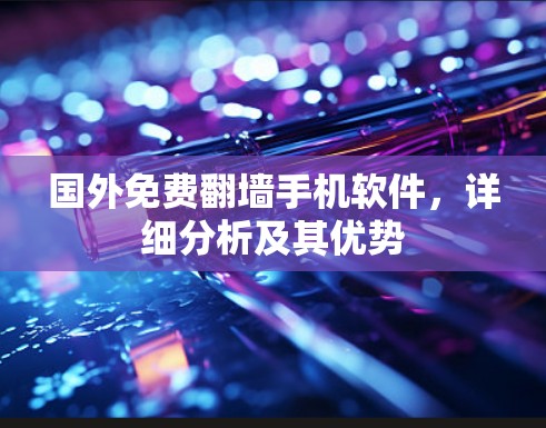 国外免费翻墙手机软件，详细分析及其优势