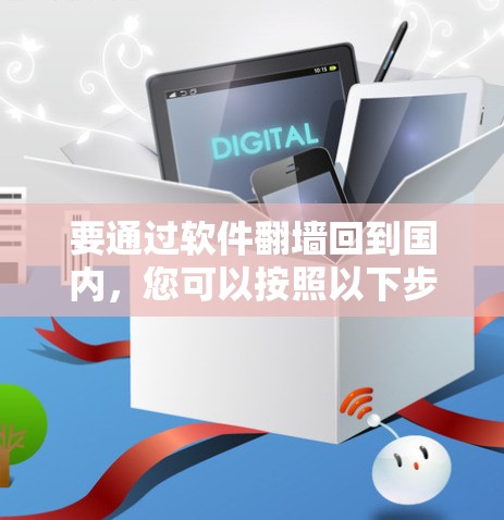 要通过软件翻墙回到国内，您可以按照以下步骤操作