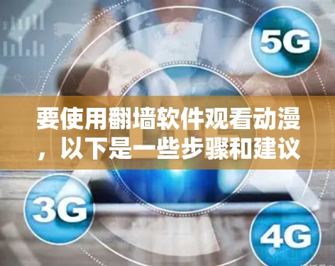 要使用翻墙软件观看动漫，以下是一些步骤和建议