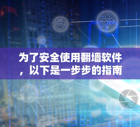 为了安全使用翻墙软件，以下是一步步的指南