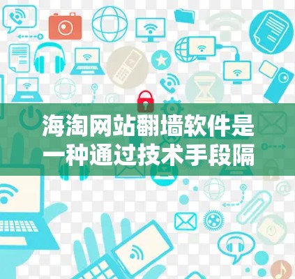 海淘网站翻墙软件是一种通过技术手段隔离用户访问非法内容的工具，通常用于提高访问速度、改善用户体验，同时防止非法内容下载。以下是对相关问题的详细解答