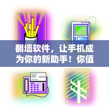 翻墙软件，让手机成为你的新助手！你值得拥有的通信神器