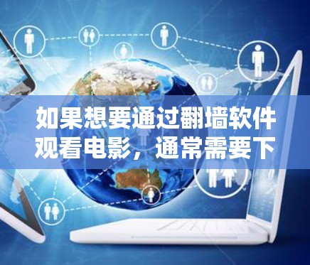 如果想要通过翻墙软件观看电影，通常需要下载或订阅到翻墙网站的内容。以下是一些常见方法和软件推荐