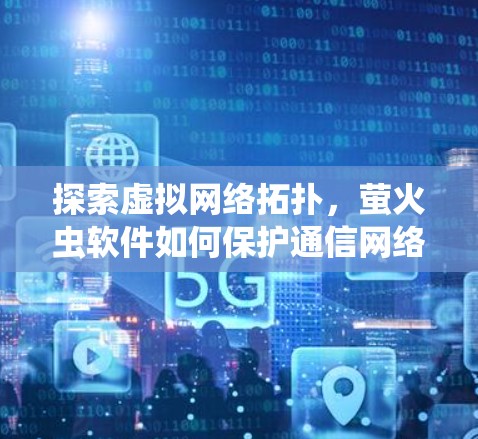 探索虚拟网络拓扑，萤火虫软件如何保护通信网络