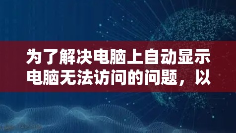 为了解决电脑上自动显示电脑无法访问的问题，以下是一个有序的解决方案指南