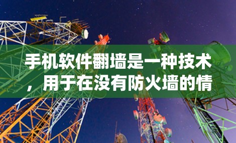 手机软件翻墙是一种技术，用于在没有防火墙的情况下绕过手机和服务器之间的防火墙，实现对第三方应用和网站的访问。以下是对手机软件翻墙的详细介绍