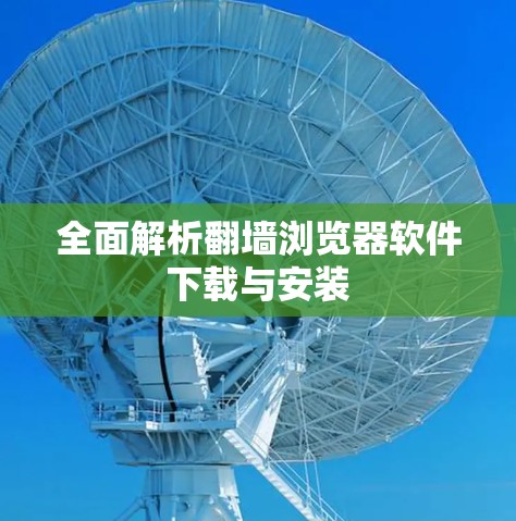 全面解析翻墙浏览器软件下载与安装
