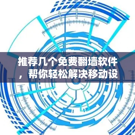 推荐几个免费翻墙软件，帮你轻松解决移动设备上传问题