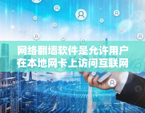 网络翻墙软件是允许用户在本地网卡上访问互联网资源的软件，这些软件通常被称为网络镜像软件或网络翻墙工具。以下是一些国内常见的网络翻墙软件及其特点